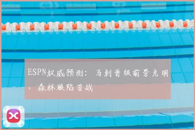 ESPN权威预测：马刺晋级前景光明，森林狼陷苦战
