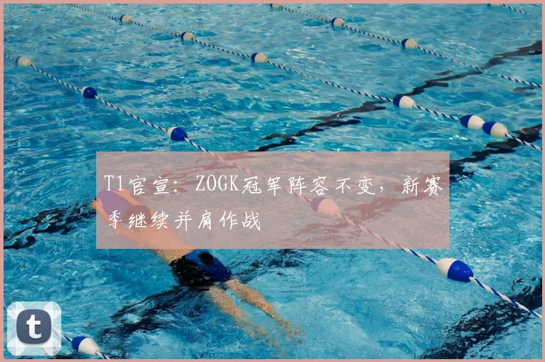 T1官宣:ZOGK冠军阵容不变,新赛季继续并肩作战