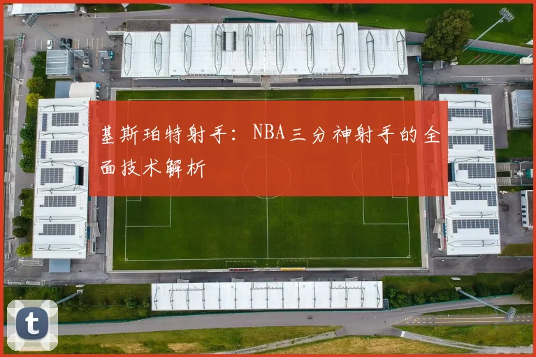 基斯珀特射手：NBA三分神射手的全面技术解析