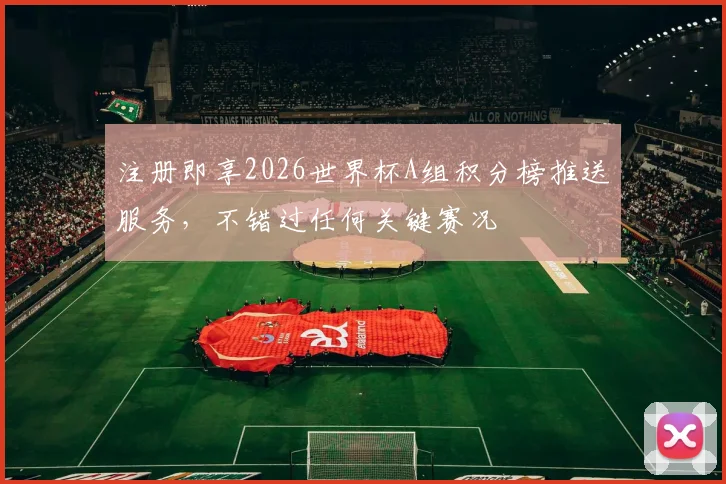 注册即享2026世界杯A组积分榜推送服务，不错过任何关键赛况