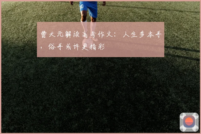 曹大元解读高考作文：人生多本手，俗手或许更精彩