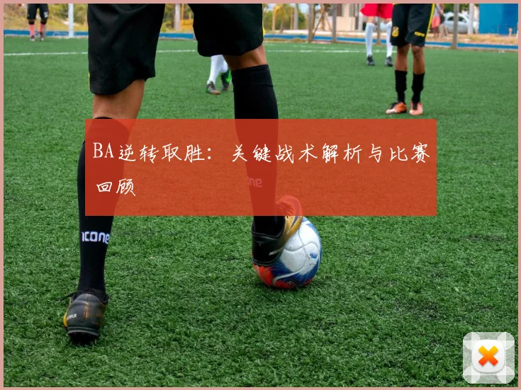 BA逆转取胜：关键战术解析与比赛回顾