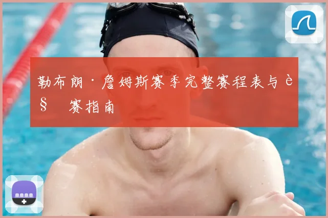 勒布朗·詹姆斯赛季完整赛程表与观赛指南