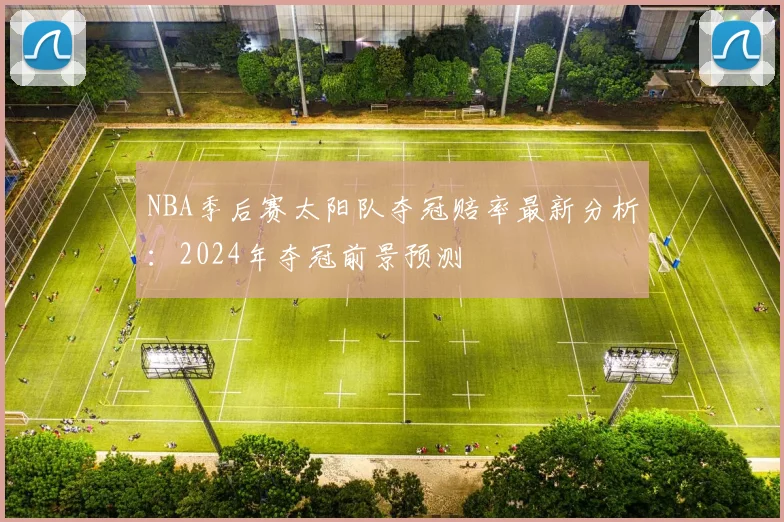 NBA季后赛太阳队夺冠赔率最新分析:2024年夺冠前景预测