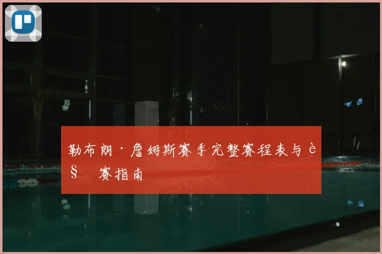 勒布朗·詹姆斯赛季完整赛程表与观赛指南