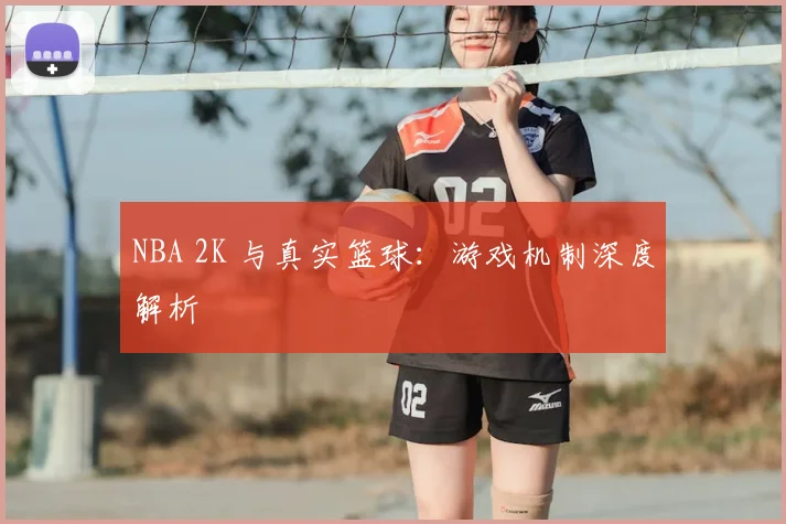NBA 2K 与真实篮球：游戏机制深度解析