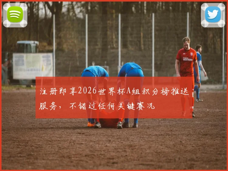 注册即享2026世界杯A组积分榜推送服务，不错过任何关键赛况