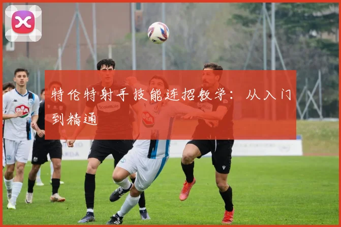 特伦特射手技能连招教学：从入门到精通
