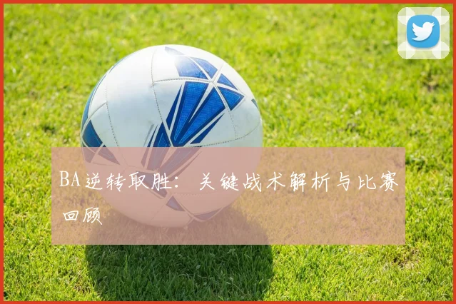 BA逆转取胜：关键战术解析与比赛回顾