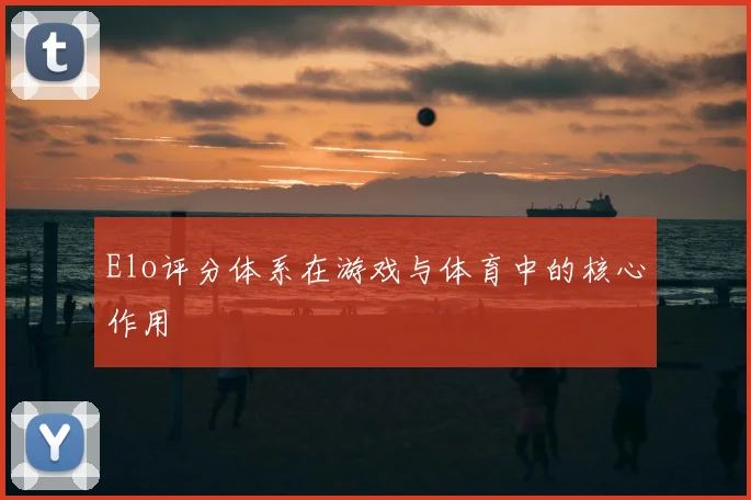 Elo评分体系在游戏与体育中的核心作用