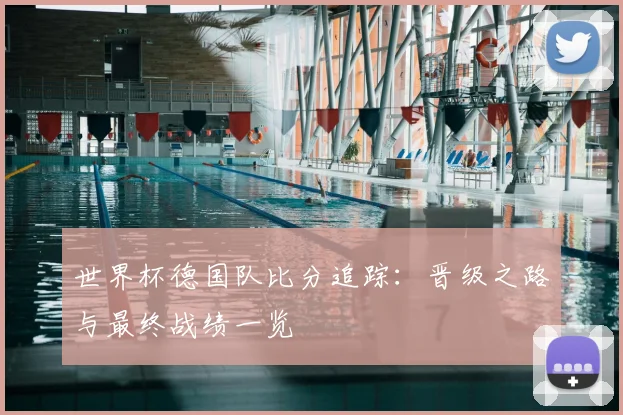 世界杯德国队比分追踪：晋级之路与最终战绩一览