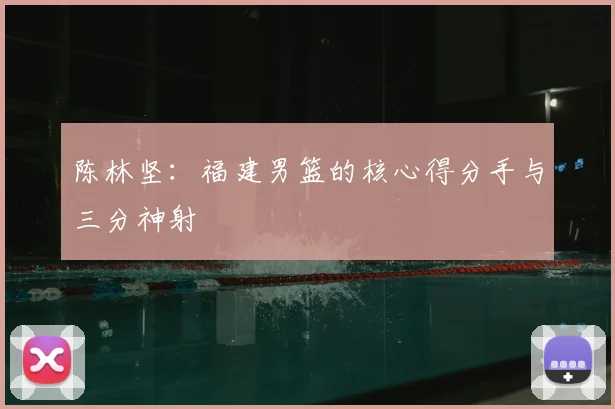 陈林坚：福建男篮的核心得分手与三分神射