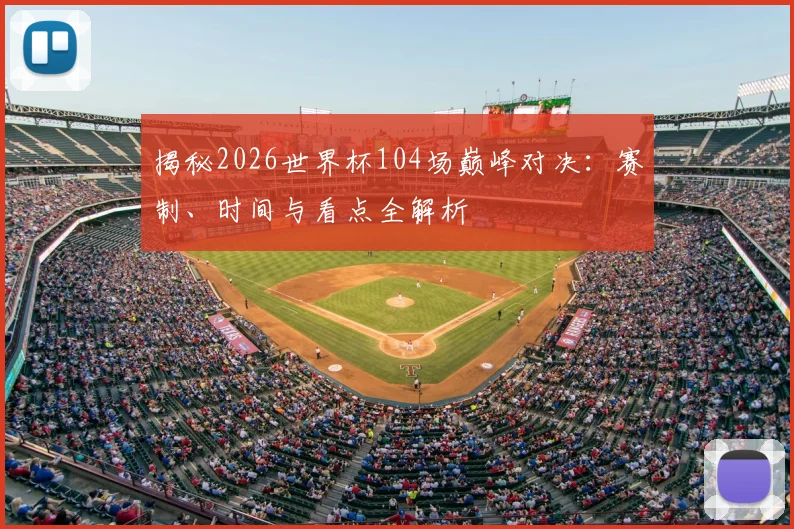 揭秘2026世界杯104场巅峰对决:赛制、时间与看点全解析