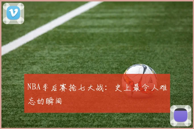 NBA季后赛抢七大战:史上最令人难忘的瞬间